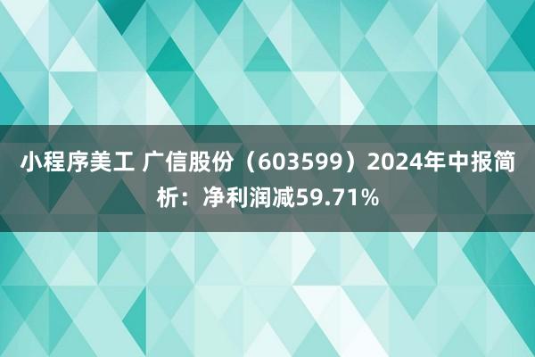 小程序美工 广信股份（603599）2024年中报简析：净利润减59.71%