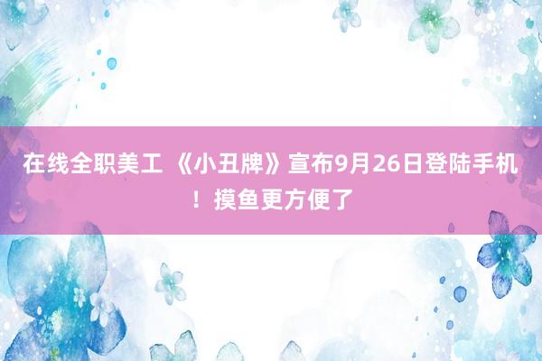 在线全职美工 《小丑牌》宣布9月26日登陆手机！摸鱼更方便了