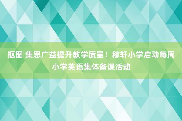 抠图 集思广益提升教学质量！稼轩小学启动每周小学英语集体备课活动