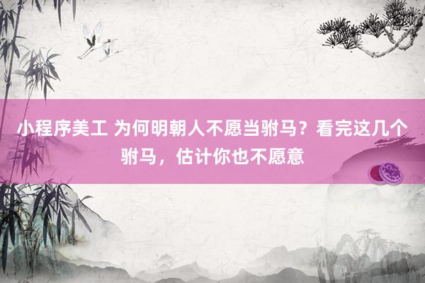 小程序美工 为何明朝人不愿当驸马？看完这几个驸马，估计你也不愿意