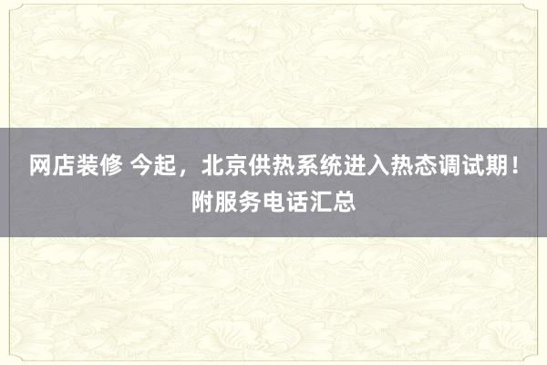 网店装修 今起，北京供热系统进入热态调试期！附服务电话汇总