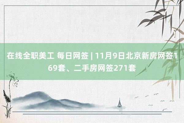 在线全职美工 每日网签 | 11月9日北京新房网签169套、二手房网签271套